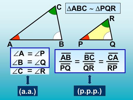 A PQB R C  A  P =  B =  Q  C =  R AB PQ BC QR CA RP ==  ABC   PQR (a.a.) (p.p.p.)