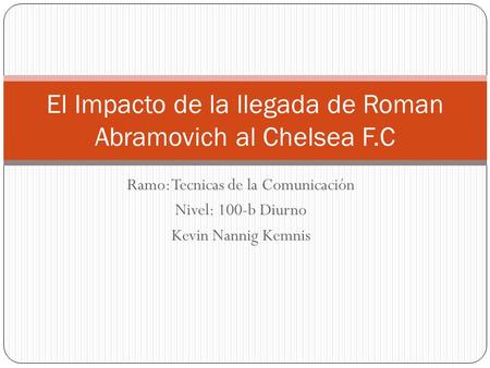 Ramo: Tecnicas de la Comunicación Nivel: 100-b Diurno Kevin Nannig Kemnis El Impacto de la llegada de Roman Abramovich al Chelsea F.C.