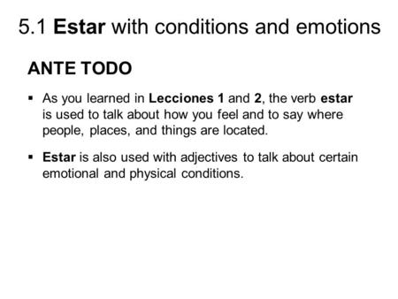 ANTE TODO As you learned in Lecciones 1 and 2, the verb estar is used to talk about how you feel and to say where people, places, and things are located.