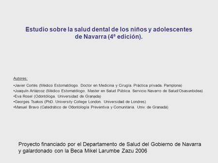 Estudio sobre la salud dental de los niños y adolescentes de Navarra (4ª edición). Proyecto financiado por el Departamento de Salud del Gobierno de Navarra.