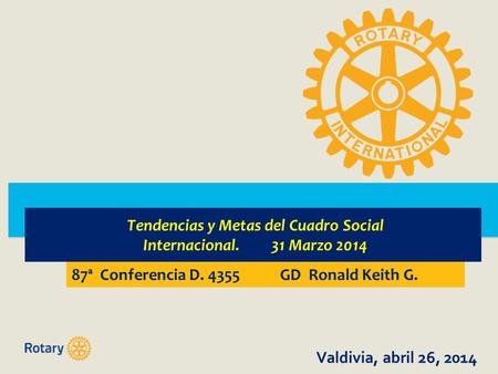 EGD ACR Luis Enrique Espinoza G. 87ª Conferencia D. 4355 GD Ronald Keith G. Valdivia, abril 26, 2014 Tendencias y Metas del Cuadro Social Internacional.