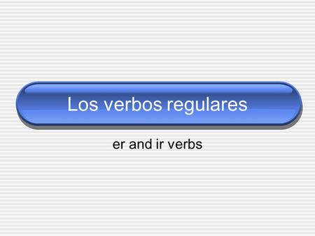 Los verbos regulares er and ir verbs. Repaso You already know how to conjugate -ar verbs. You also know the endings for -ar verbs. o amos as áis a an.