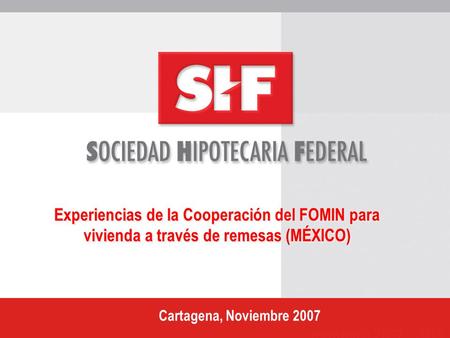 Experiencias de la Cooperación del FOMIN para vivienda a través de remesas (MÉXICO) Cartagena, Noviembre 2007.