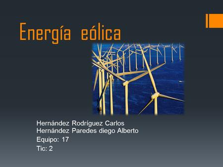 Energía eólica Hernández Rodríguez Carlos Hernández Paredes diego Alberto Equipo: 17 Tic: 2.