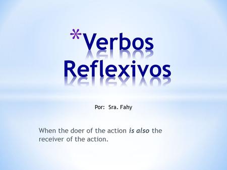 When the doer of the action is also the receiver of the action. Por: Sra. Fahy.