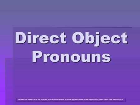 Direct Object Pronouns This material is the property of the AR Dept. of Education. It may be used and reproduced for non-profit, educational purposes only.