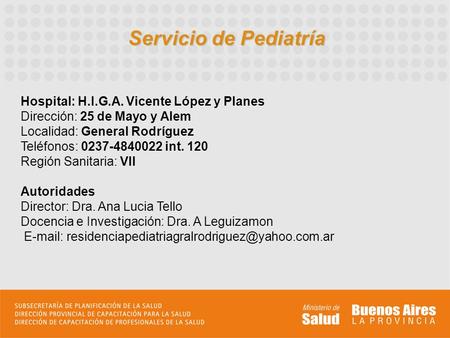 Servicio de Pediatría Hospital: H.I.G.A. Vicente López y Planes Dirección: 25 de Mayo y Alem Localidad: General Rodríguez Teléfonos: 0237-4840022 int.
