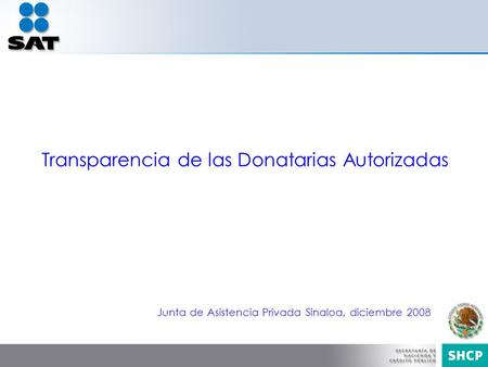 Junta de Asistencia Privada Sinaloa, diciembre 2008 Transparencia de las Donatarias Autorizadas.