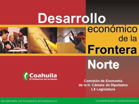 Económico Desarrollo de la Frontera Norte Comisión de Economía de la H. Cámara de Diputados LX Legislatura.