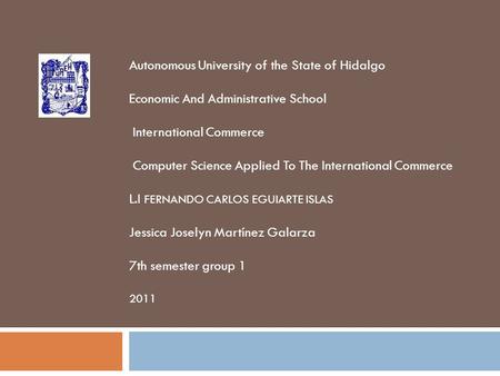 Autonomous University of the State of Hidalgo Economic And Administrative School International Commerce Computer Science Applied To The International Commerce.