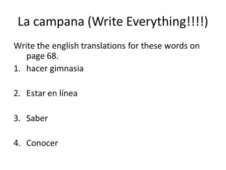 La campana (Write Everything!!!!) Write the english translations for these words on page 68. 1.hacer gimnasia 2.Estar en línea 3.Saber 4.Conocer.