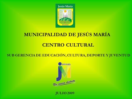MUNICIPALIDAD DE JESÚS MARÍA CENTRO CULTURAL JULIO 2009 SUB GERENCIA DE EDUCACIÓN, CULTURA, DEPORTE Y JUVENTUD.