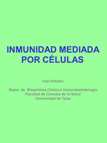 Iván Palomo Depto. de Bioquímica Clínica e Inmunohematología Facultad de Ciencias de la Salud Universidad de Talca INMUNIDAD MEDIADA POR CÉLULAS.