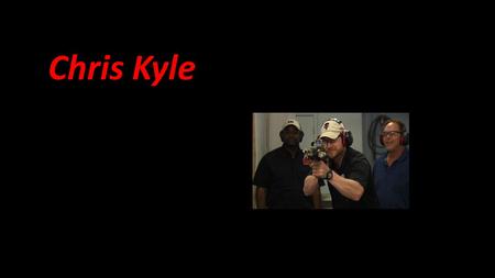 Chris Kyle. Chris Kile nace el 8 de 1974 en Texas y muere el 2 de febrero del 2013. Fue un francotirador perteneciente a los SEAL de la armada de los.