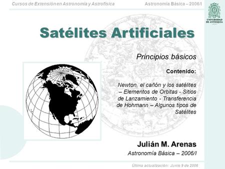 Astronomía Básica – 2006/ICursos de Extensión en Astronomía y Astrofísica Julián M. Arenas Astronomía Básica – 2006/I Satélites Artificiales Principios.