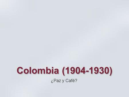 Colombia (1904-1930) ¿Paz y Café?.
