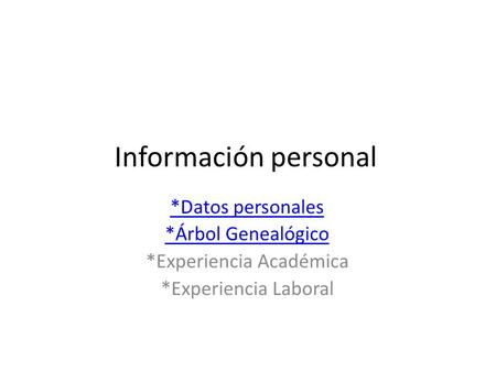 Información personal *Datos personales *Árbol Genealógico *Experiencia Académica *Experiencia Laboral.