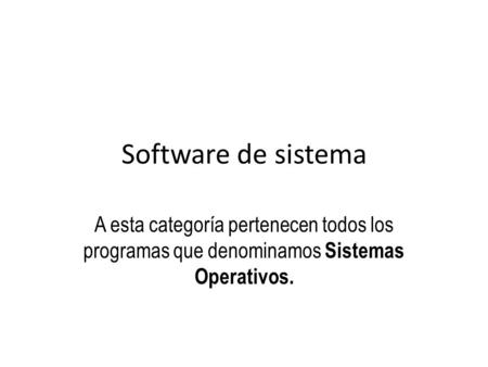 Software de sistema A esta categoría pertenecen todos los programas que denominamos Sistemas Operativos.