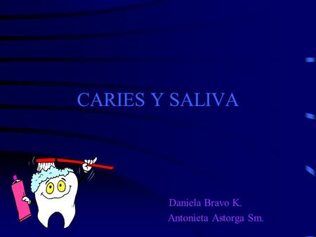 CARIES Y SALIVA Daniela Bravo K. Antonieta Astorga Sm.