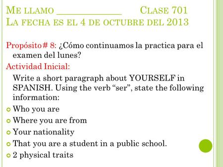 M E LLAMO _____________C LASE 701 L A FECHA ES EL 4 DE OCTUBRE DEL 2013 Propósito # 8: ¿Cómo continuamos la practica para el examen del lunes? Actividad.