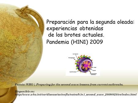 Preparación para la segunda oleada: experiencias obtenidas de los brotes actuales. Pandemia (H1N1) 2009 Fuente: WHO | Preparing for the second wave: lessons.