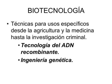 BIOTECNOLOGÍA Técnicas para usos específicos desde la agricultura y la medicina hasta la investigación criminal. Tecnología del ADN recombinante. Ingeniería.