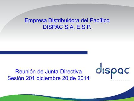 Empresa Distribuidora del Pacífico DISPAC S.A. E.S.P. Reunión de Junta Directiva Sesión 201 diciembre 20 de 2014.