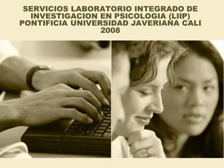 SERVICIOS LABORATORIO INTEGRADO DE INVESTIGACION EN PSICOLOGIA (LIIP) PONTIFICIA UNIVERSIDAD JAVERIANA CALI 2008.