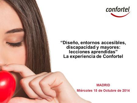 MADRID Miércoles 15 de Octubre de 2014 “Diseño, entornos accesibles, discapacidad y mayores: lecciones aprendidas” La experiencia de Confortel.
