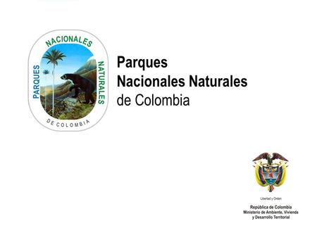 PARQUES NACIONALES NATURALES DE COLOMBIA Parques Nacionales Naturales de Colombia.