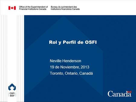Rol y Perfil de OSFI Neville Henderson 19 de Noviembre, 2013 Toronto, Ontario, Canadá.