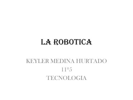 LA ROBOTICA KEYLER MEDINA HURTADO 11º5 TECNOLOGIA.