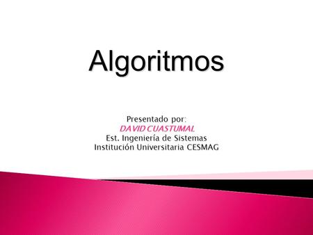 Algoritmos Presentado por: DAVID CUASTUMAL Est. Ingeniería de Sistemas Institución Universitaria CESMAG.