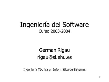 1 Ingeniería del Software Curso 2003-2004 German Rigau Ingeniería Técnica en Informática de Sistemas.