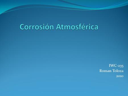 IWC-235 Roman Toloza 2010. Introducción 2 La corrosión atmosferica puede ser clasificada : Corrosión Seca Corrosión húmeda Corrosión por mojado M+ e libre.