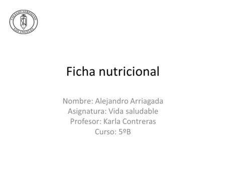 Ficha nutricional Nombre: Alejandro Arriagada Asignatura: Vida saludable Profesor: Karla Contreras Curso: 5ºB.