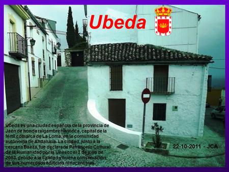 Úbeda es una ciudad española de la provincia de Jaén de honda raigambre histórica, capital de la fértil comarca de La Loma, en la comunidad autónoma de.