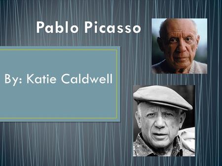 Pablo Picasso By: Katie Caldwell.