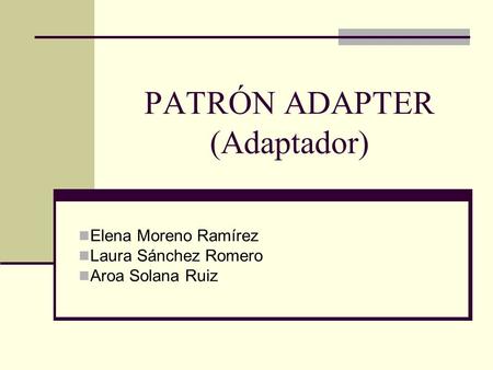 PATRÓN ADAPTER (Adaptador) Elena Moreno Ramírez Laura Sánchez Romero Aroa Solana Ruiz.