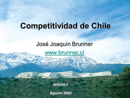 Competitividad de Chile José Joaquín Brunner www.brunner.cl Agosto 2005 SESIÓN II.