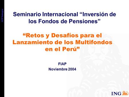 AFP Integra Seminario Internacional “Inversión de los Fondos de Pensiones” “Retos y Desafíos para el Lanzamiento de los Multifondos en el Perú” FIAP Noviembre.