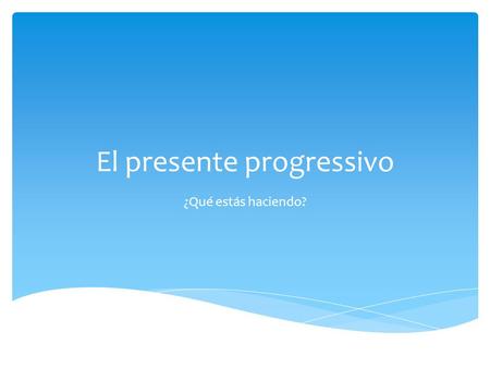 El presente progressivo ¿Qué estás haciendo?.  Two word tense  Action in progress  Means: to be doing something  To be  form of estar (for the subject)