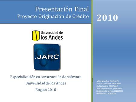 Presentación Final Proyecto Originación de Crédito Especialización en construcción de software Universidad de los Andes Bogotá 2010 2010 Julián Morales.