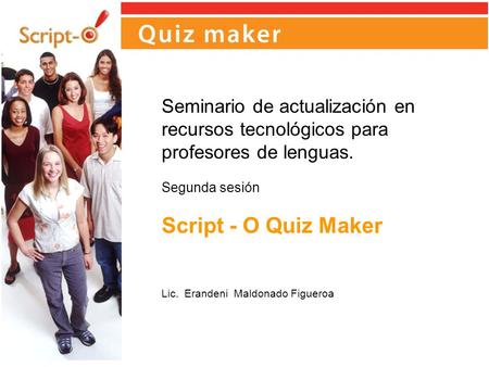 Seminario de actualización en recursos tecnológicos para profesores de lenguas. Segunda sesión Script - O Quiz Maker Lic. Erandeni Maldonado Figueroa.