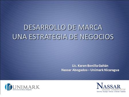 Lic. Karen Bonilla Gaitán Nassar Abogados – Unimark Nicaragua DESARROLLO DE MARCA UNA ESTRATEGIA DE NEGOCIOS.