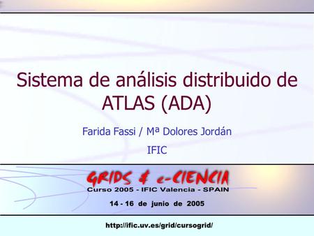 Sistema de análisis distribuido de ATLAS (ADA) Farida Fassi / Mª Dolores Jordán IFIC.