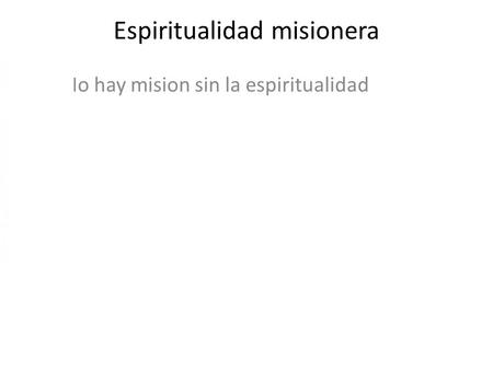 Espiritualidad misionera No hay mision sin la espiritualidad.