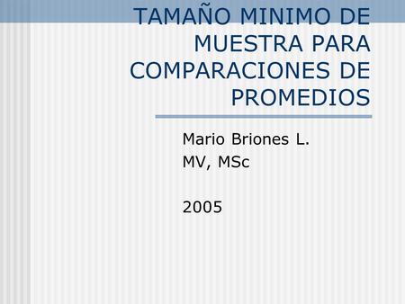 TAMAÑO MINIMO DE MUESTRA PARA COMPARACIONES DE PROMEDIOS Mario Briones L. MV, MSc 2005.