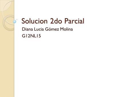 Solucion 2do Parcial Diana Lucia Gómez Molina G12NL15.