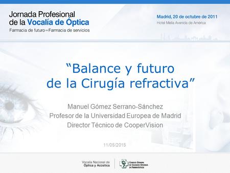 11/05/2015 “Balance y futuro de la Cirugía refractiva” Manuel Gómez Serrano-Sánchez Profesor de la Universidad Europea de Madrid Director Técnico de CooperVision.